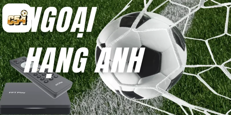 Soi Kèo Ngoại Hạng Anh Tại C54 – Theo Dõi Mùa Giải Khốc Liệt